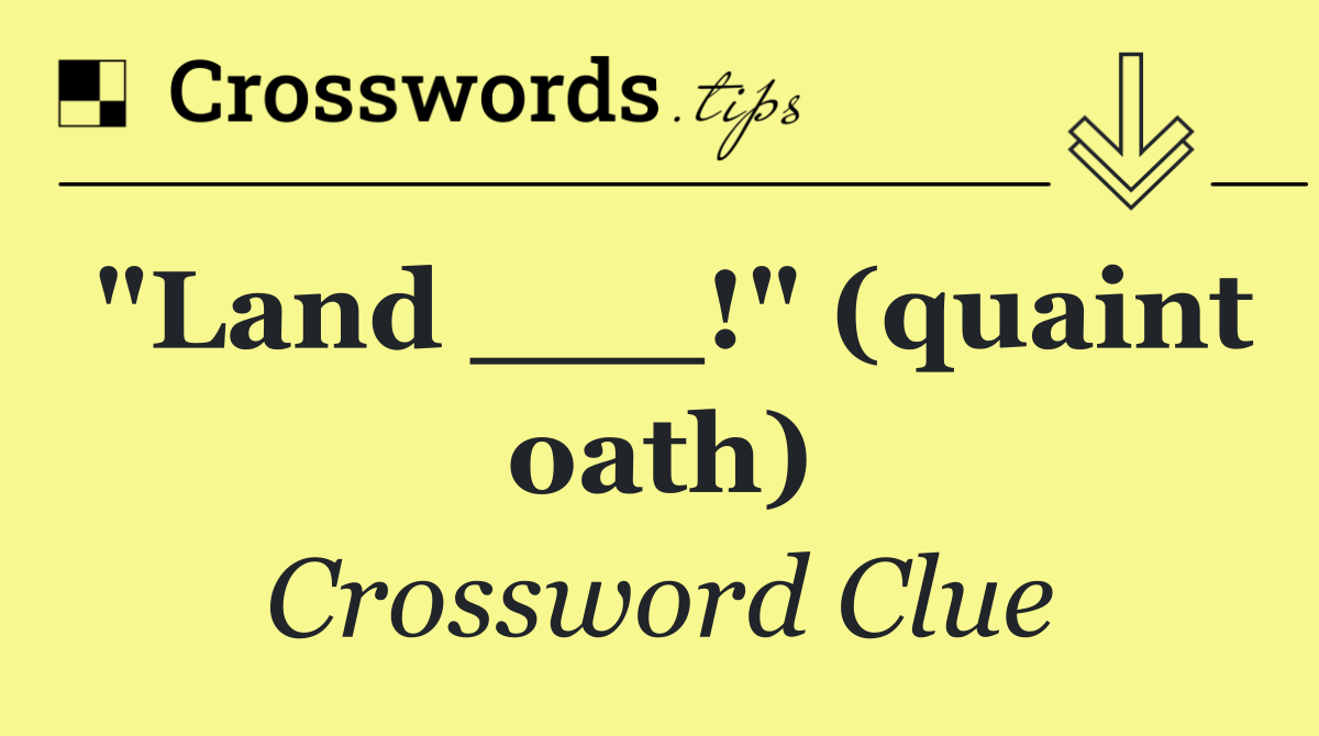 "Land ___!" (quaint oath)