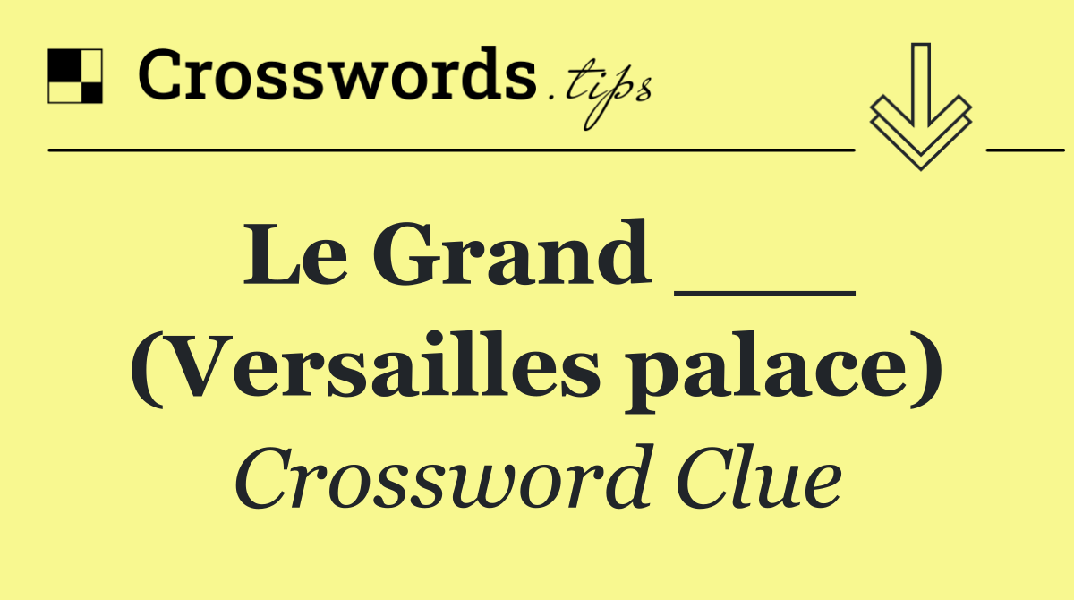 Le Grand ___ (Versailles palace)