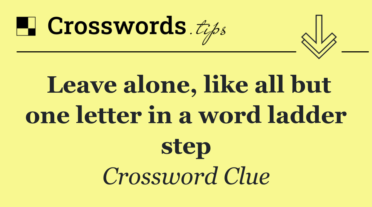 Leave alone, like all but one letter in a word ladder step