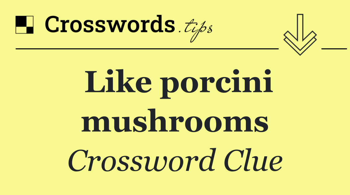 Like porcini mushrooms