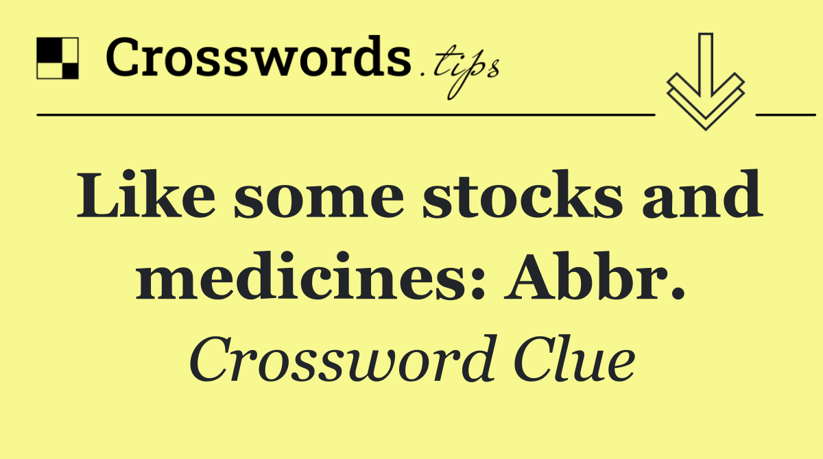 Like some stocks and medicines: Abbr.