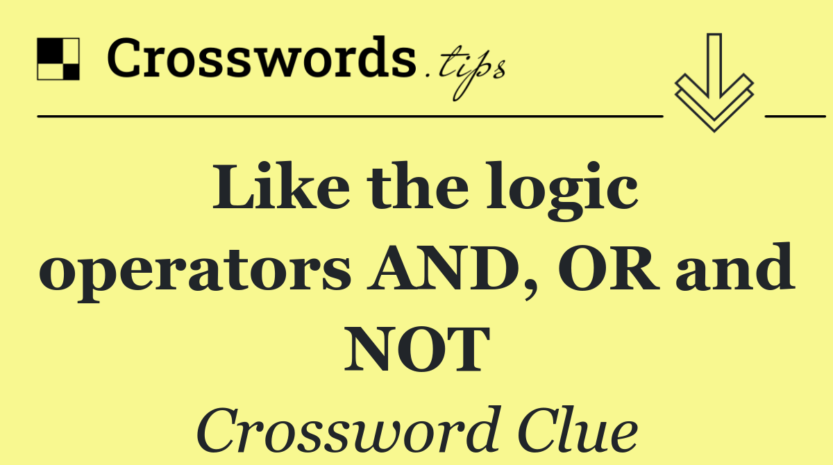 Like the logic operators AND, OR and NOT