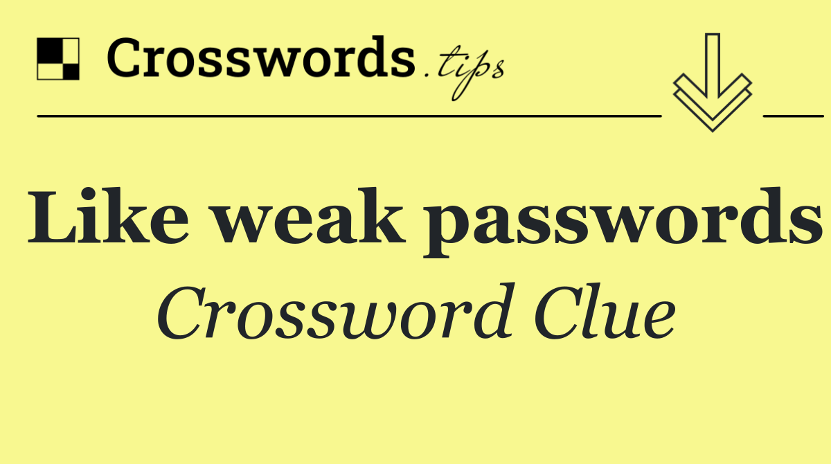 Like weak passwords