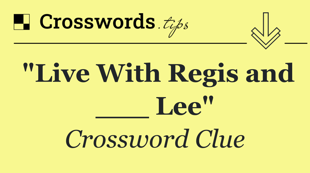 "Live With Regis and ___ Lee"