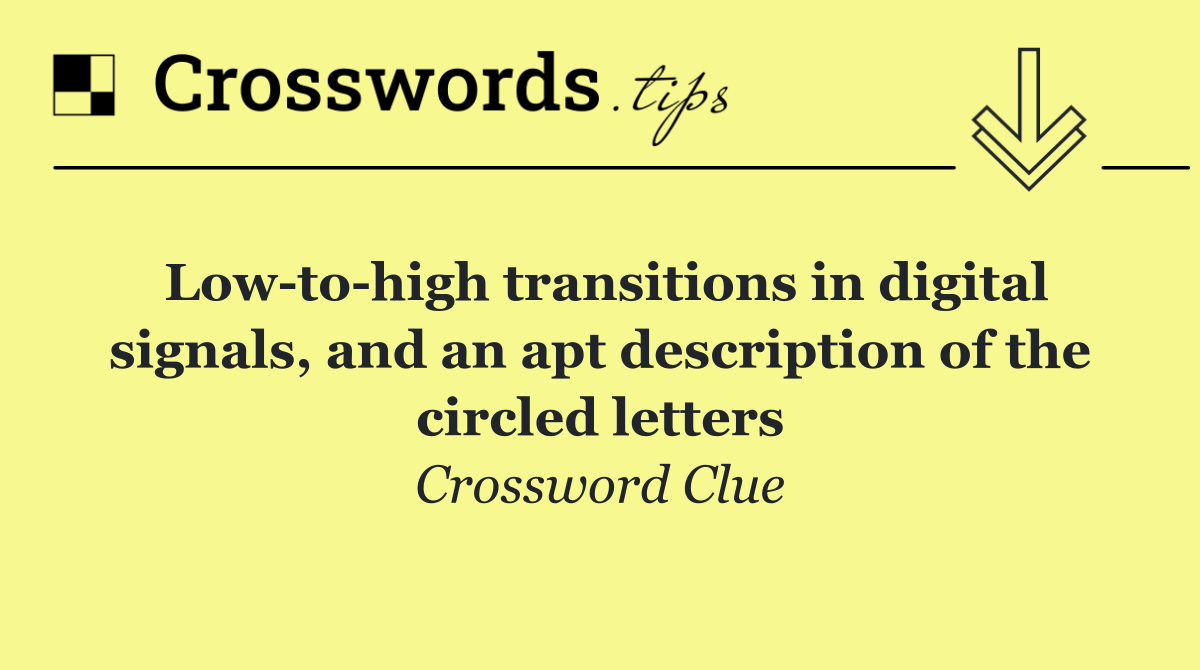 Low to high transitions in digital signals, and an apt description of the circled letters