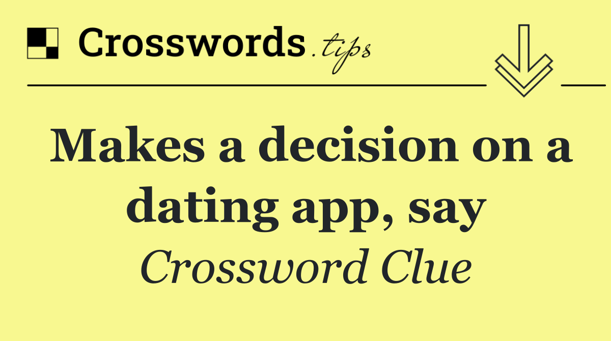 Makes a decision on a dating app, say