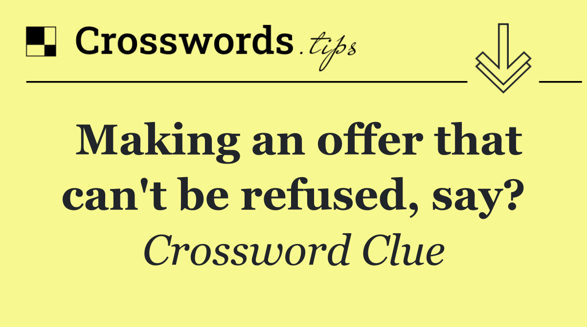 Making an offer that can't be refused, say?