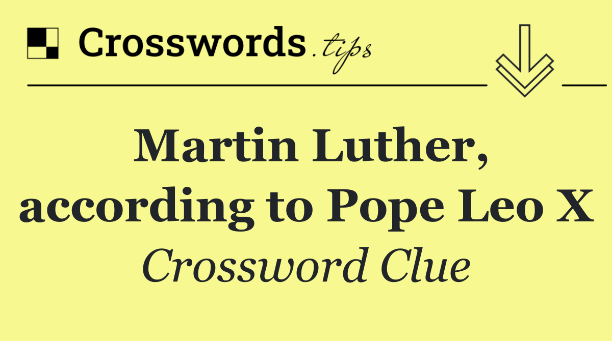 Martin Luther, according to Pope Leo X