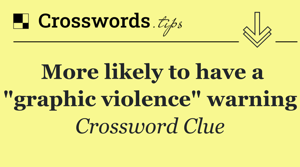 More likely to have a "graphic violence" warning