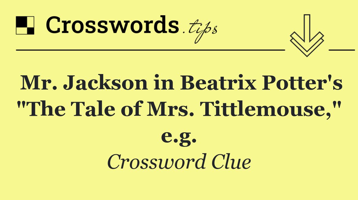 Mr. Jackson in Beatrix Potter's "The Tale of Mrs. Tittlemouse," e.g.