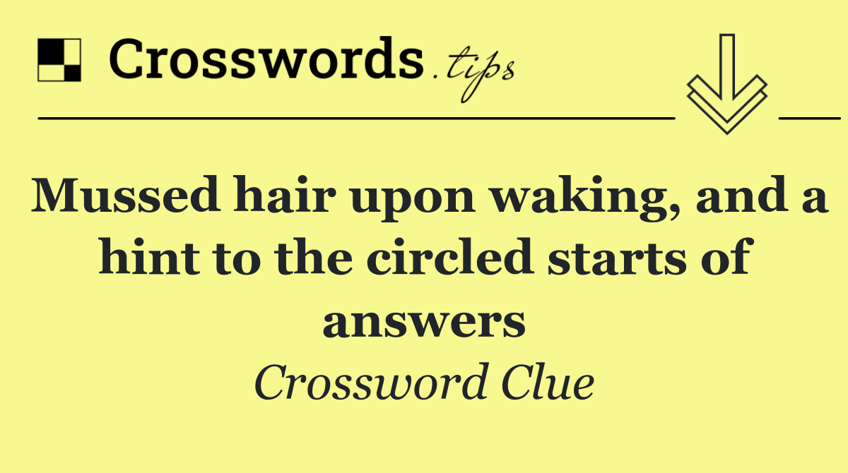 Mussed hair upon waking, and a hint to the circled starts of answers