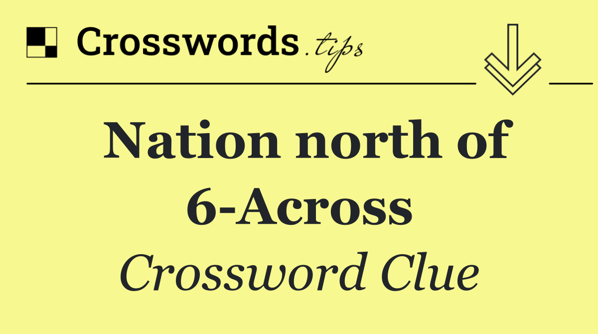 Nation north of 6 Across