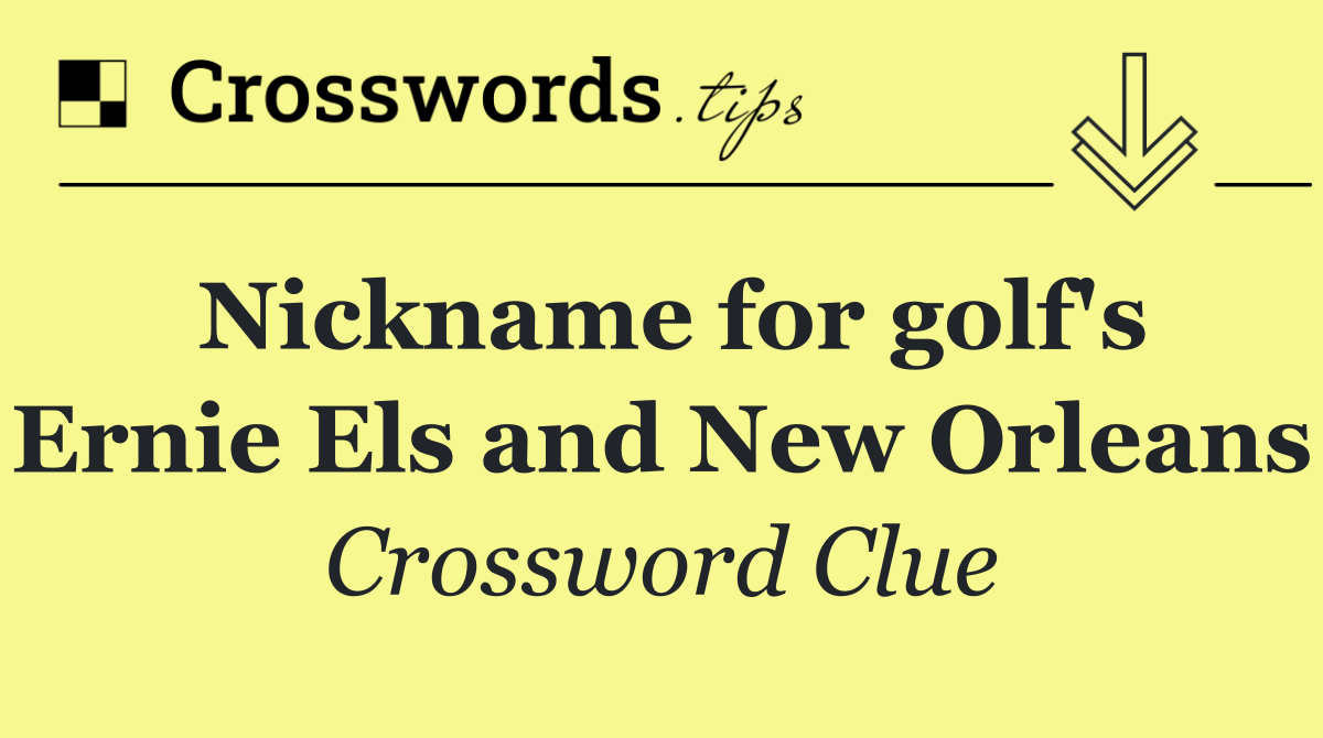 Nickname for golf's Ernie Els and New Orleans