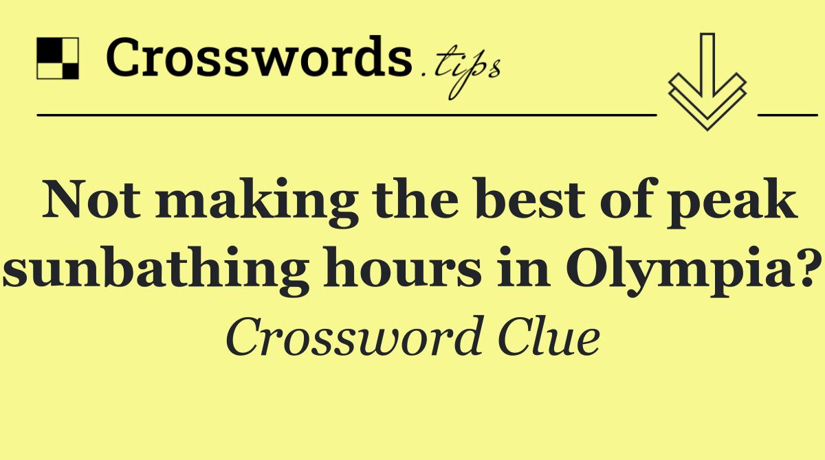 Not making the best of peak sunbathing hours in Olympia?