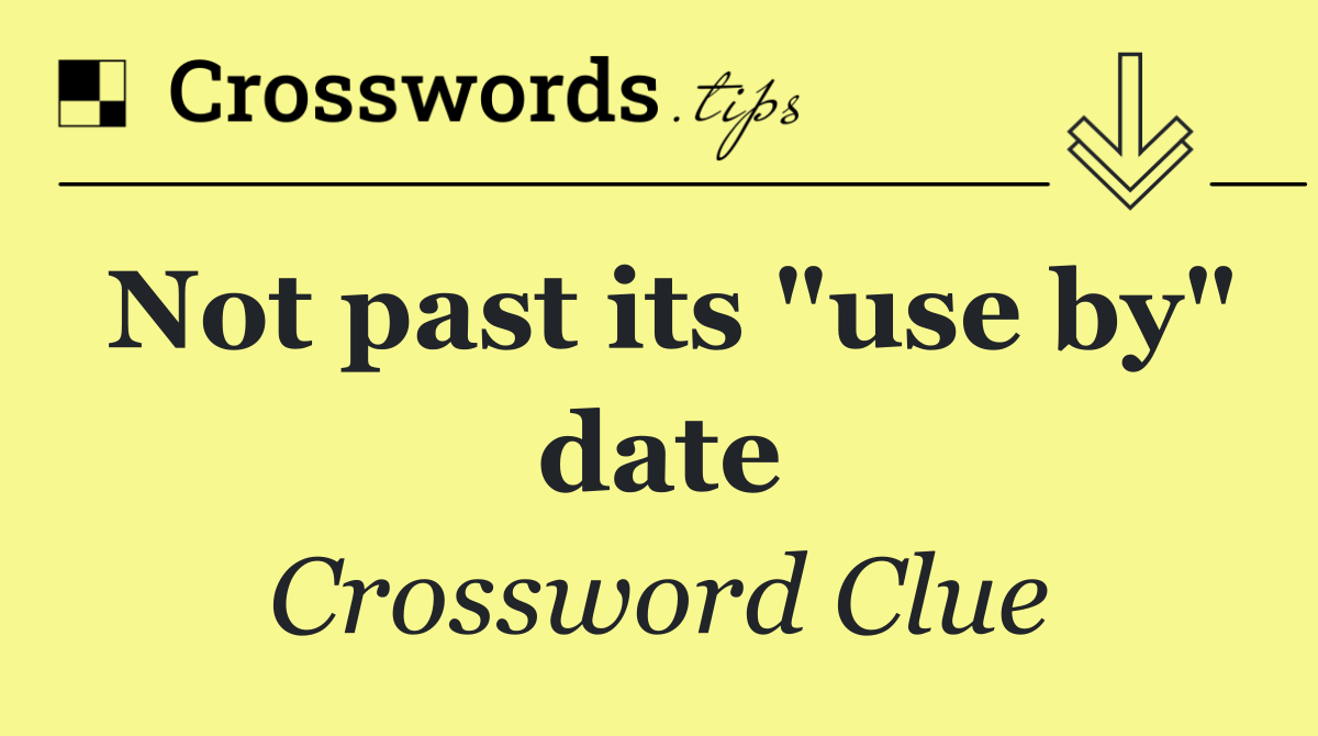 Not past its "use by" date