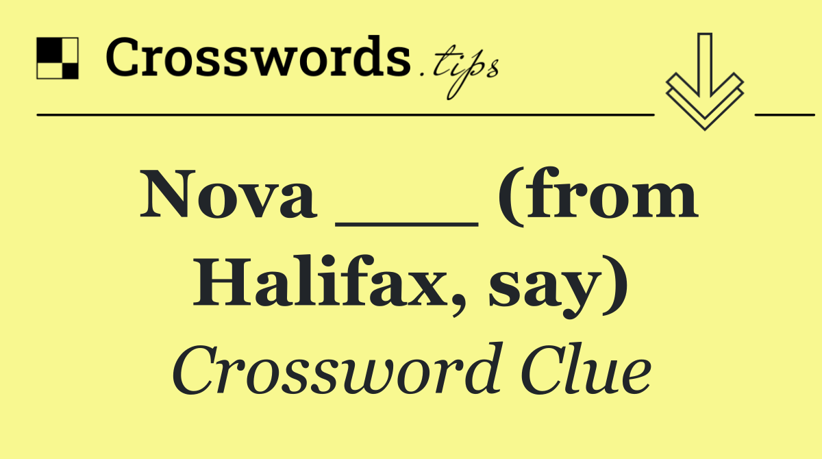 Nova ___ (from Halifax, say)