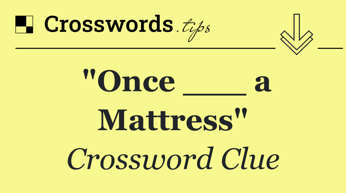 "Once ___ a Mattress"