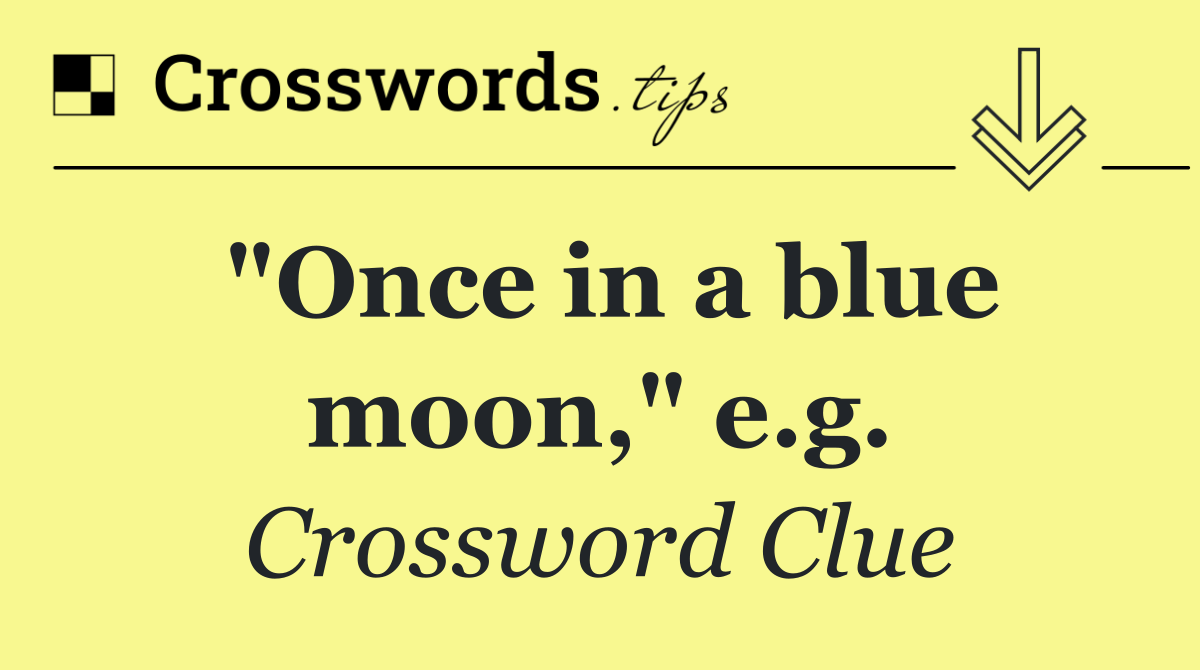 "Once in a blue moon," e.g.