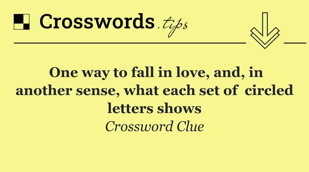 One way to fall in love, and, in another sense, what each set of  circled letters shows