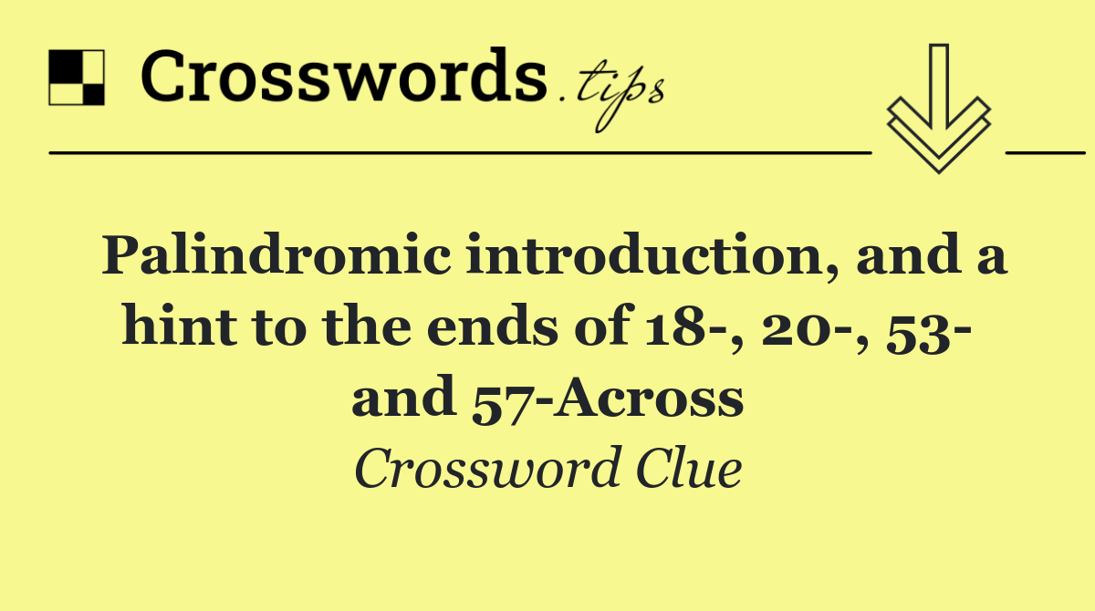 Palindromic introduction, and a hint to the ends of 18 , 20 , 53  and 57 Across