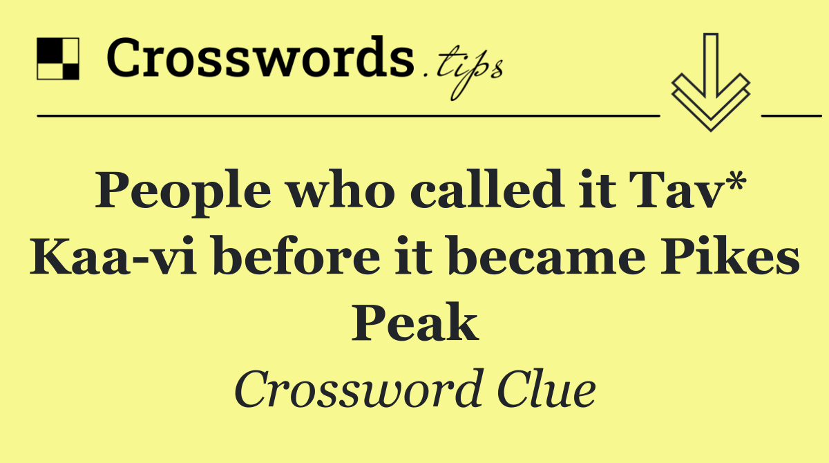 People who called it Tav* Kaa vi before it became Pikes Peak