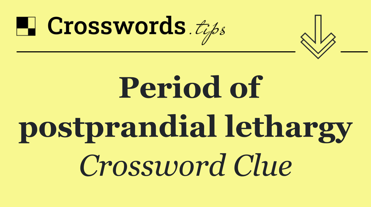 Period of postprandial lethargy