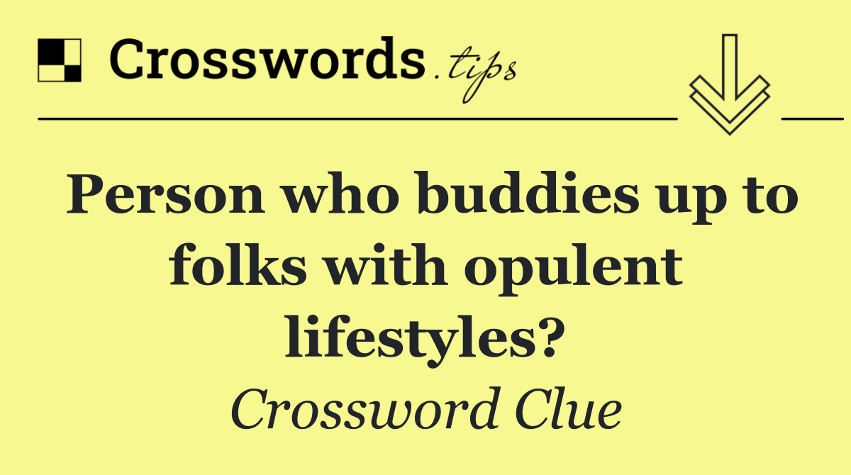 Person who buddies up to folks with opulent lifestyles?