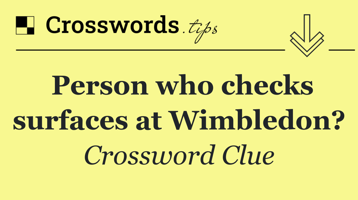 Person who checks surfaces at Wimbledon?