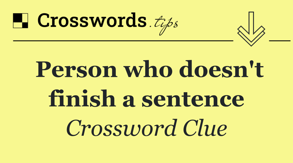 Person who doesn't finish a sentence