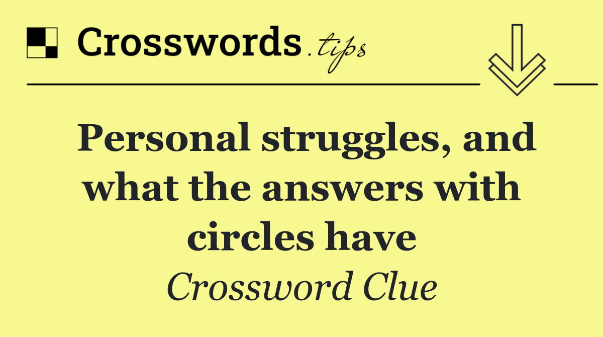 Personal struggles, and what the answers with circles have