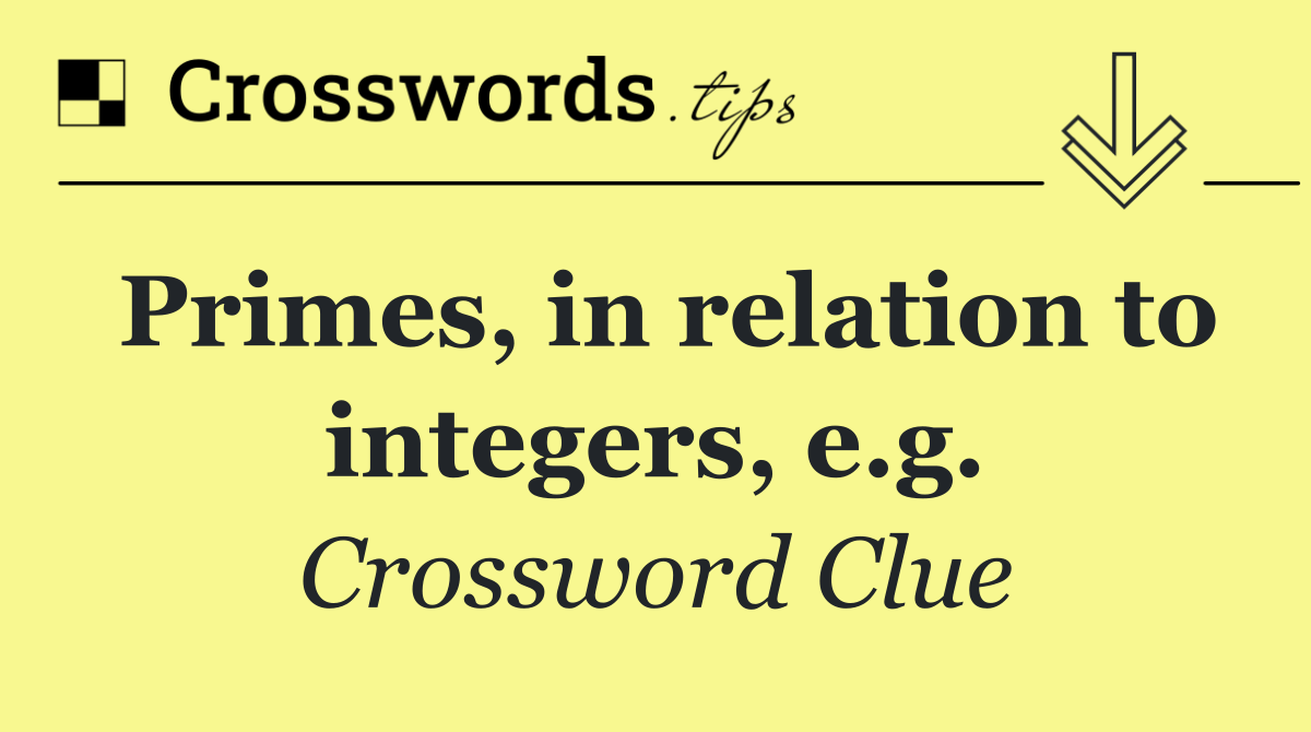 Primes, in relation to integers, e.g.