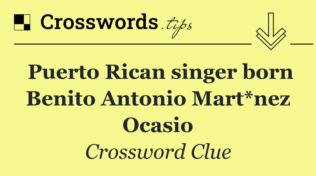 Puerto Rican singer born Benito Antonio Mart*nez Ocasio