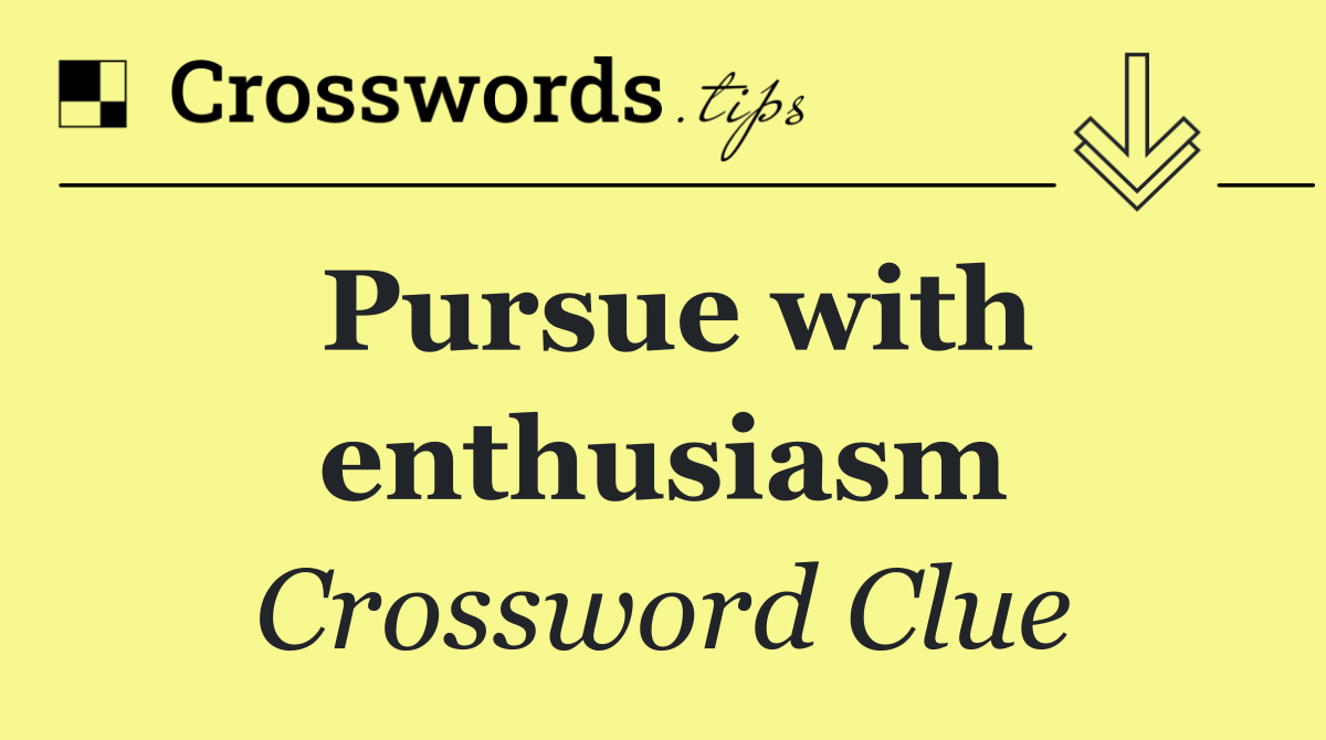 Pursue with enthusiasm