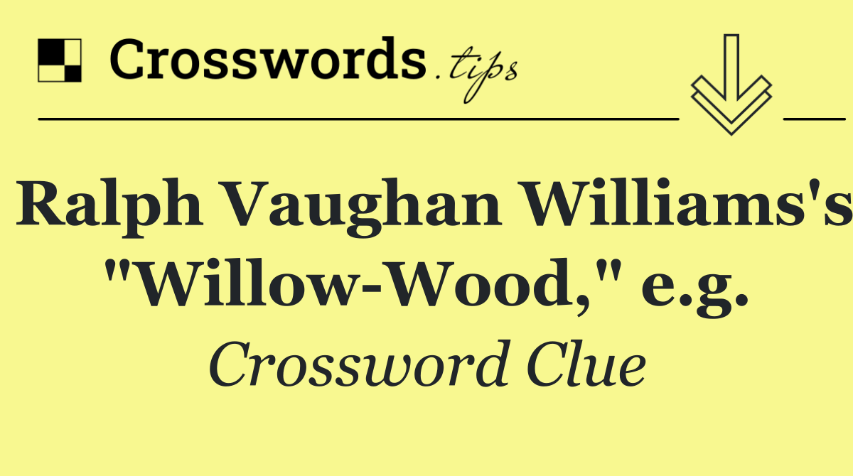 Ralph Vaughan Williams's "Willow Wood," e.g.