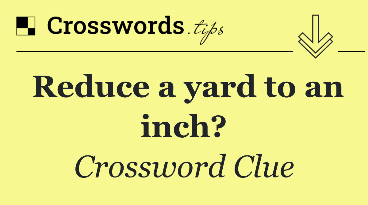 Reduce a yard to an inch?