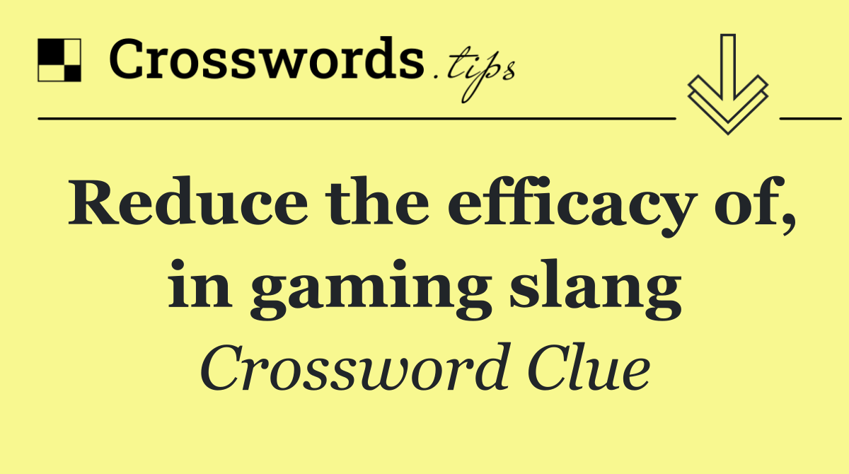 Reduce the efficacy of, in gaming slang