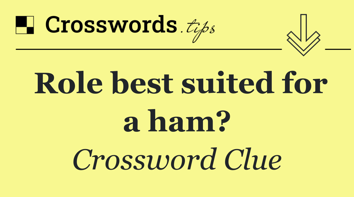 Role best suited for a ham?