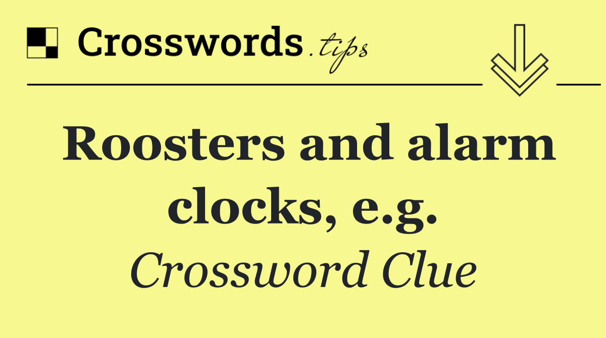 Roosters and alarm clocks, e.g.