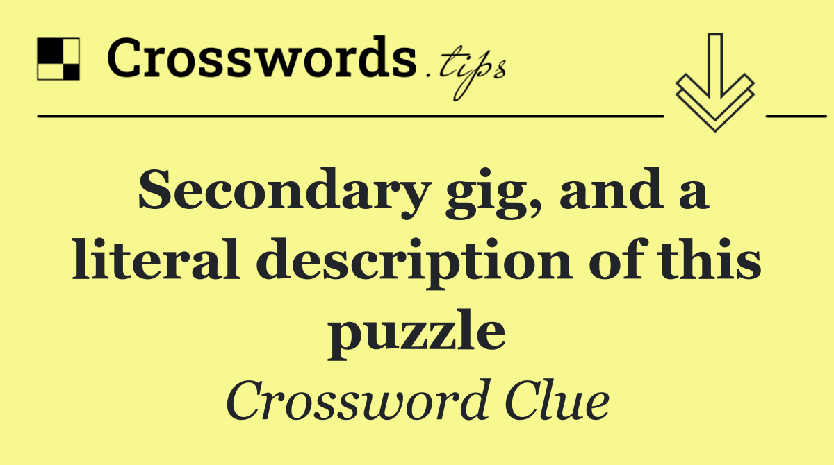 Secondary gig, and a literal description of this puzzle