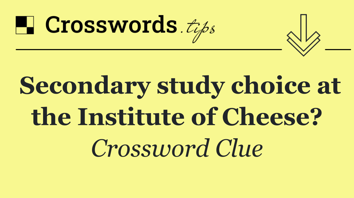 Secondary study choice at the Institute of Cheese?