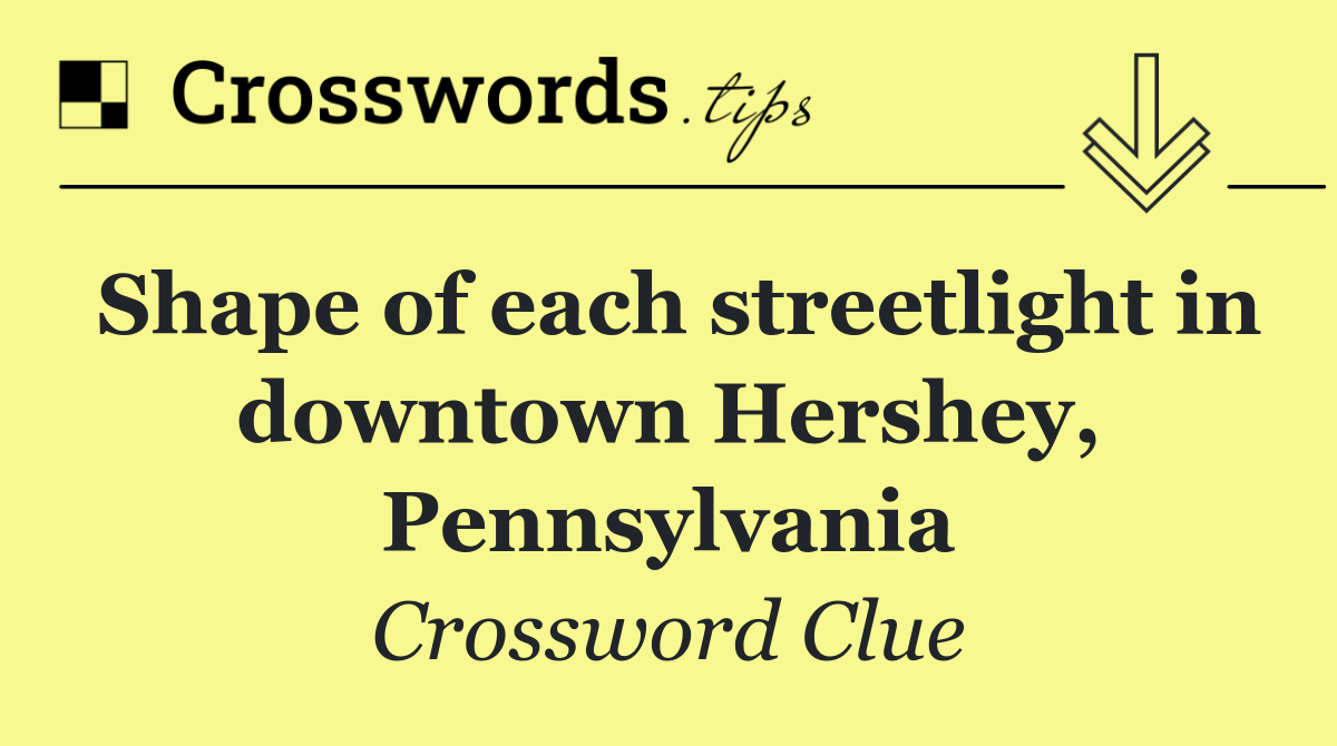 Shape of each streetlight in downtown Hershey, Pennsylvania