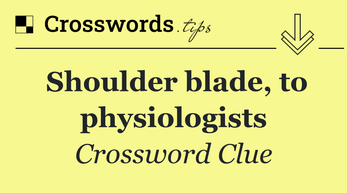 Shoulder blade, to physiologists