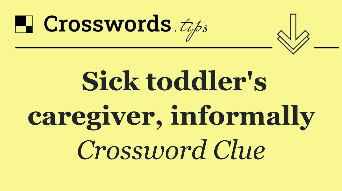 Sick toddler's caregiver, informally