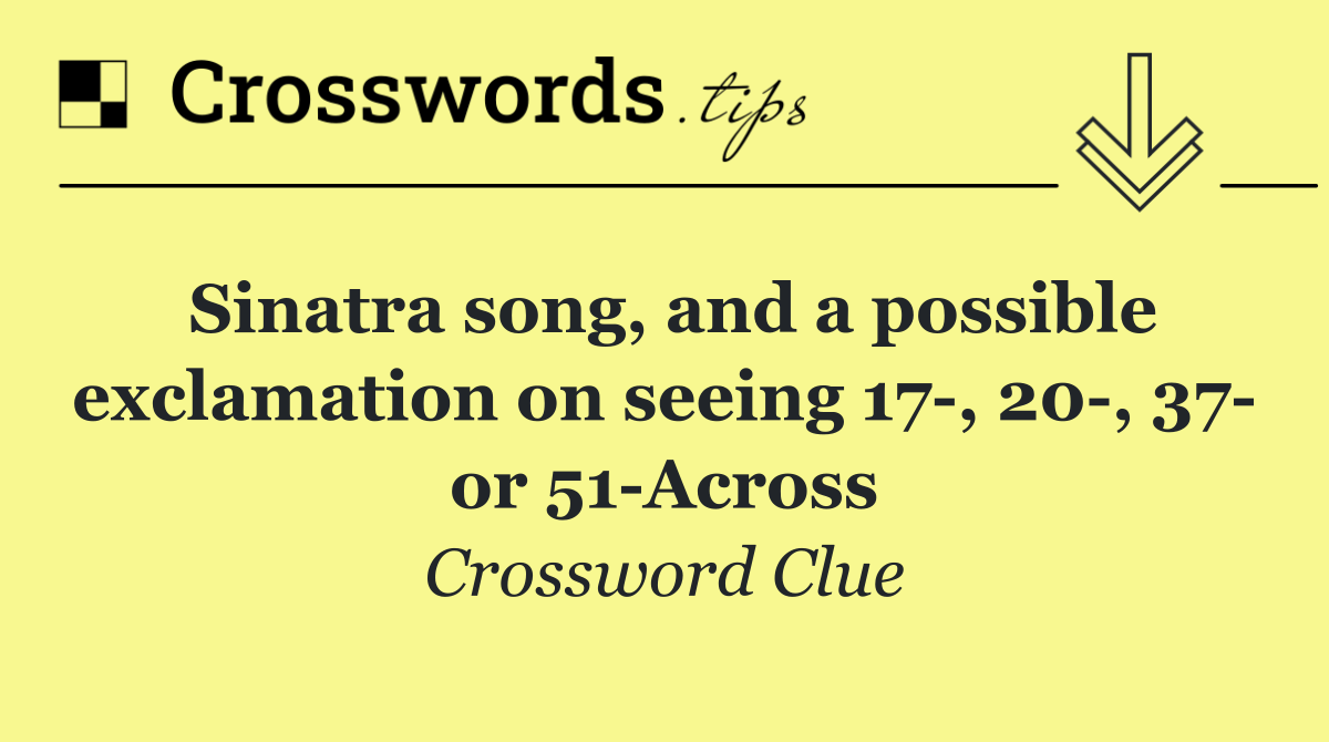 Sinatra song, and a possible exclamation on seeing 17 , 20 , 37  or 51 Across