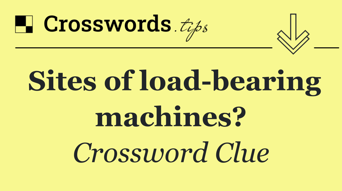 Sites of load bearing machines?