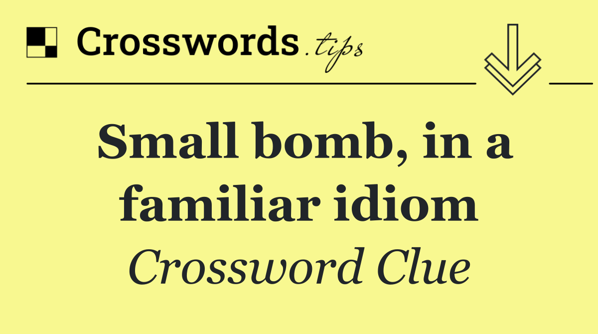 Small bomb, in a familiar idiom