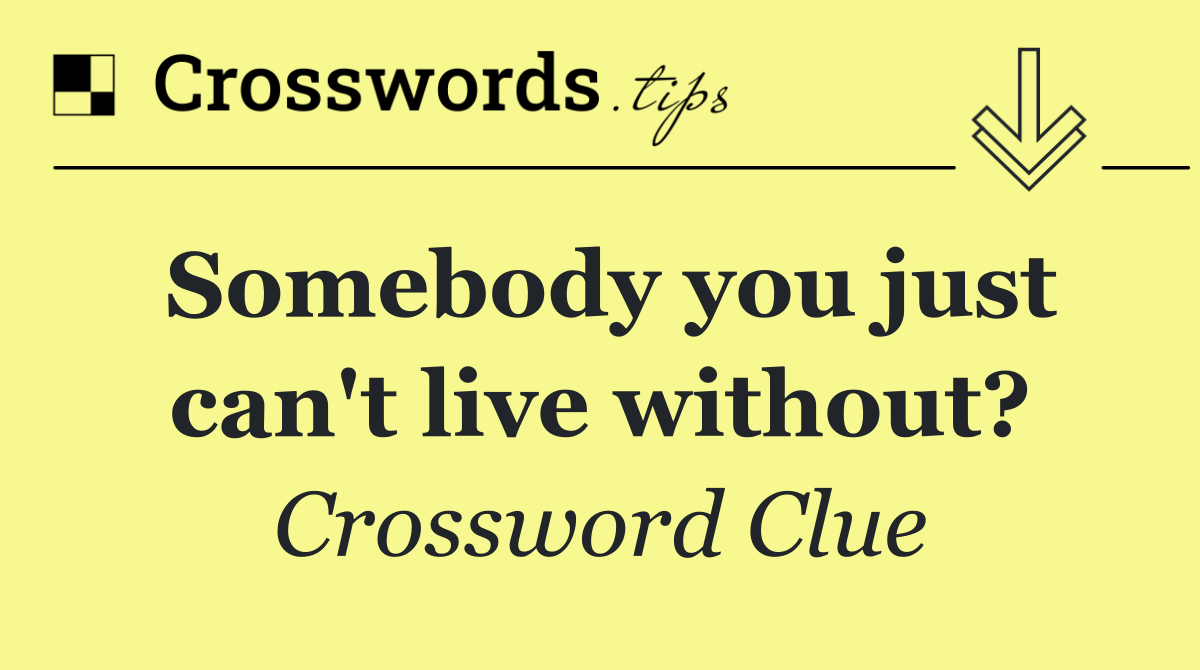 Somebody you just can't live without?