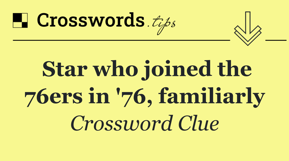 Star who joined the 76ers in '76, familiarly