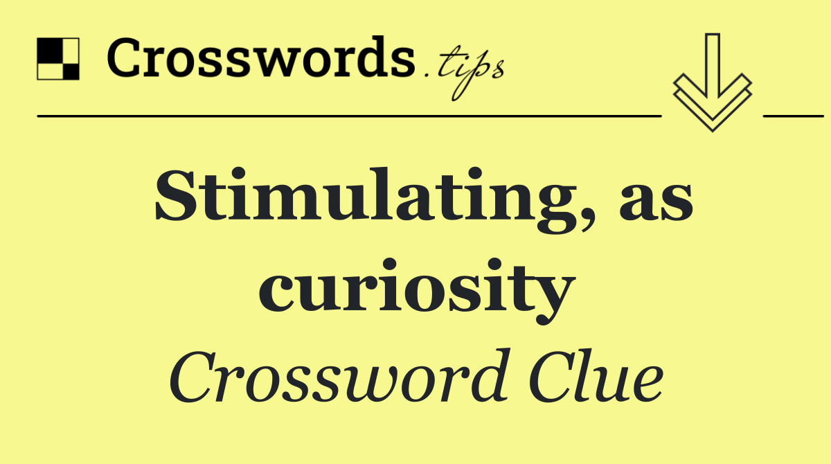 Stimulating, as curiosity