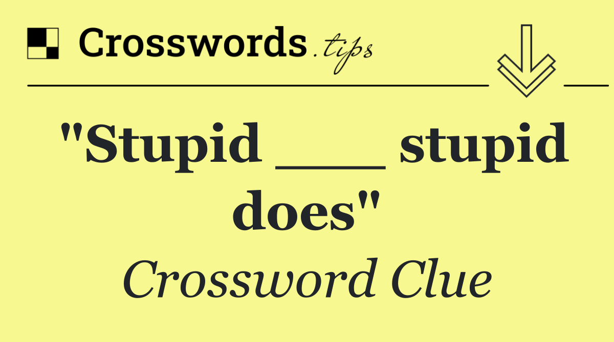 "Stupid ___ stupid does"